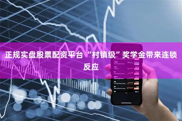 正规实盘股票配资平台 “村镇级”奖学金带来连锁反应