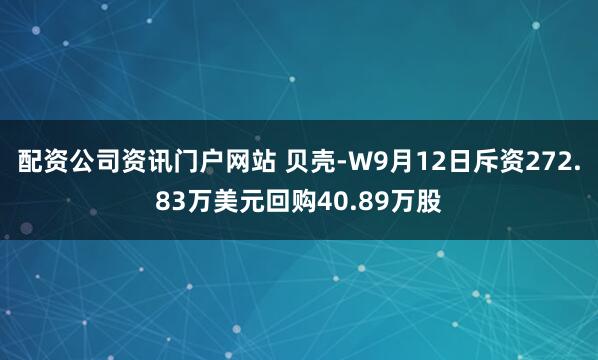 配资公司资讯门户网站 贝壳-W9月12日斥资272.83万美元回购40.89万股