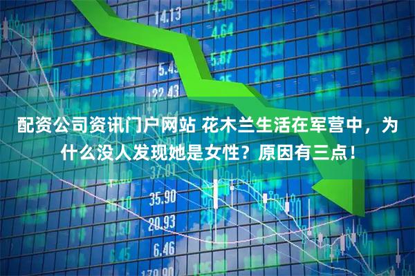 配资公司资讯门户网站 花木兰生活在军营中，为什么没人发现她是女性？原因有三点！