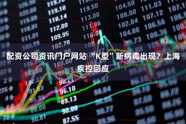 配资公司资讯门户网站 “K型”新病毒出现？上海疾控回应