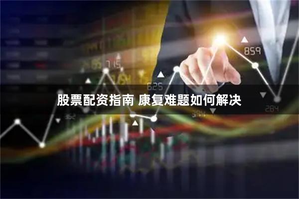 股票配资指南 康复难题如何解决